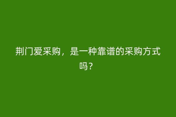 荊門愛采購，是一種靠譜的采購方式嗎？