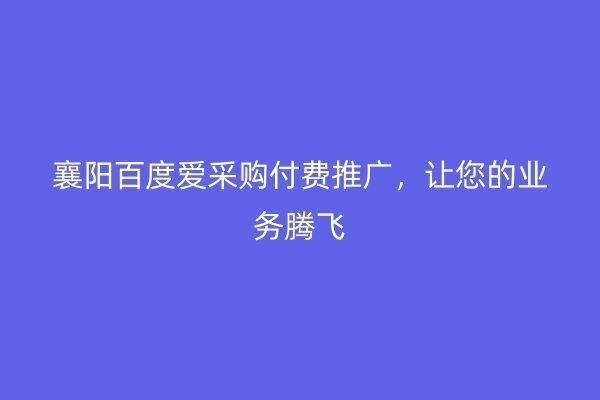 襄陽百度愛采購付費推廣，讓您的業務騰飛