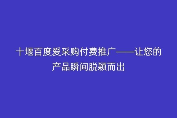 十堰百度愛采購付費推廣——讓您的產品瞬間脫穎而出