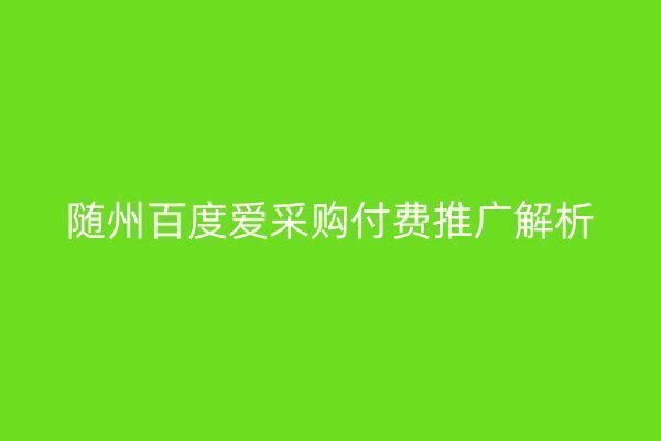 隨州百度愛采購付費推廣解析