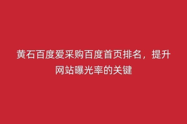 黃石百度愛(ài)采購(gòu)百度首頁(yè)排名，提升網(wǎng)站曝光率的關(guān)鍵