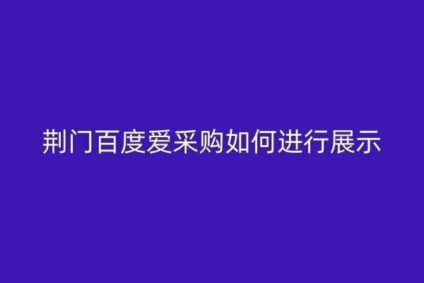 荊門百度愛采購如何進行展示