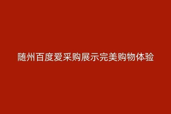 隨州百度愛采購展示完美購物體驗