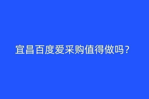 宜昌百度愛采購值得做嗎？
