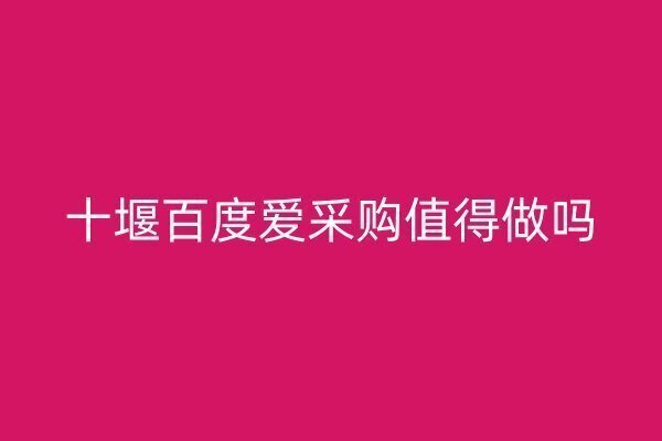 十堰百度愛采購值得做嗎