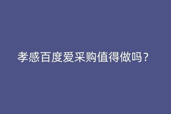 孝感百度愛采購值得做嗎？