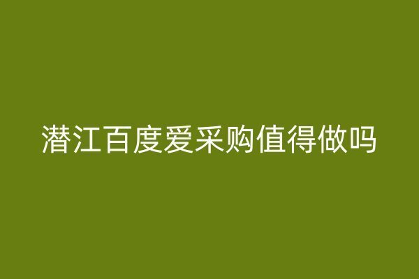 潛江百度愛采購值得做嗎