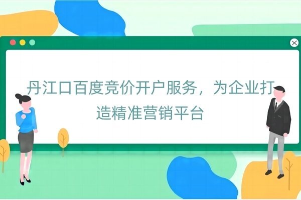 丹江口百度競價開戶服務(wù)，為企業(yè)打造精準(zhǔn)營銷平臺