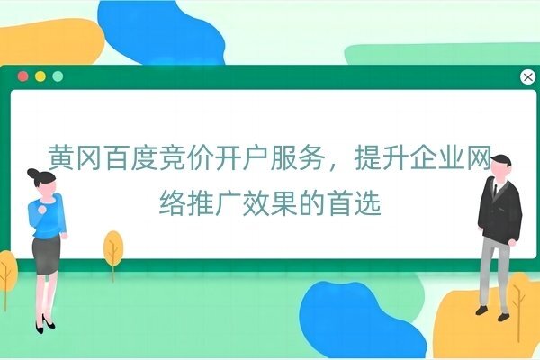 黃岡百度競價開戶服務，提升企業網絡推廣效果的首選