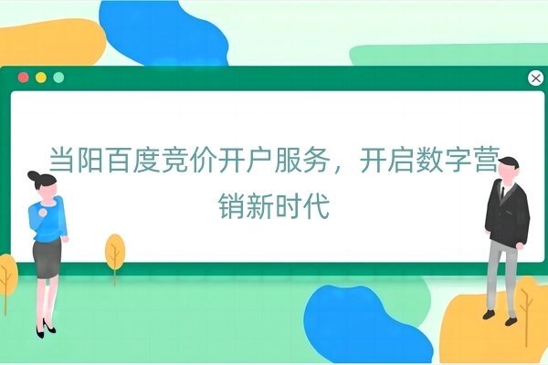 當陽百度競價開戶服務，開啟數字營銷新時代